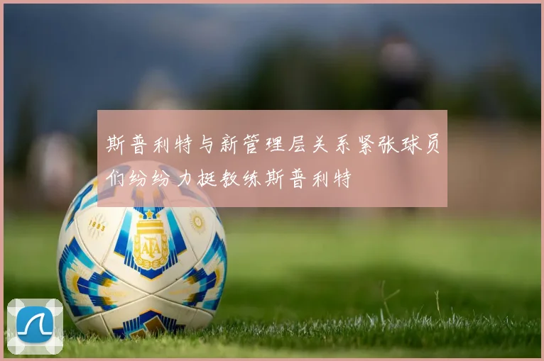 斯普利特与新管理层关系紧张球员们纷纷力挺教练斯普利特