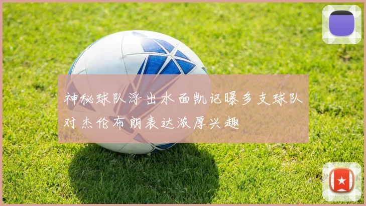 神秘球队浮出水面凯记曝多支球队对杰伦布朗表达浓厚兴趣
