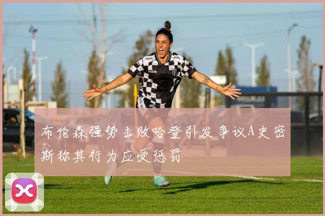 布伦森强势击败哈登引发争议A史密斯称其行为应受惩罚