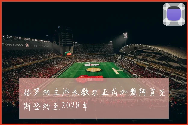 赫罗纳主帅米歇尔正式加盟阿贾克斯签约至2028年