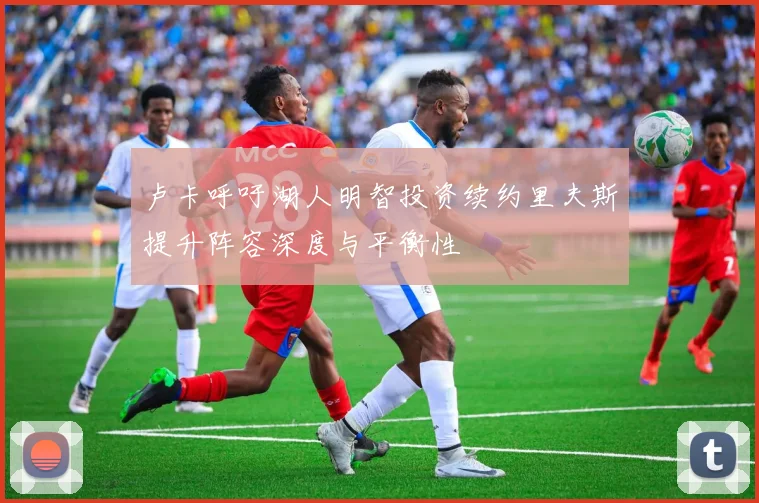 卢卡呼吁湖人明智投资续约里夫斯提升阵容深度与平衡性