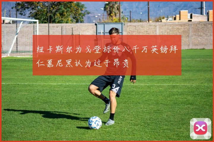 纽卡斯尔为戈登标价八千万英镑拜仁慕尼黑认为过于昂贵