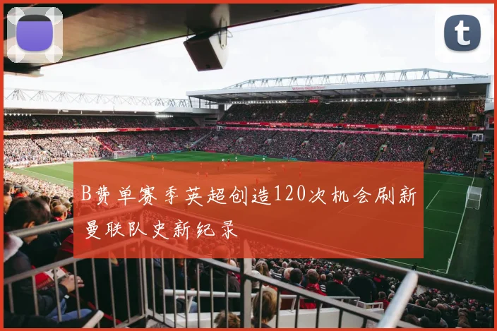 B费单赛季英超创造120次机会刷新曼联队史新纪录