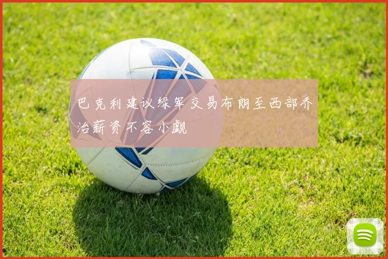 巴克利建议绿军交易布朗至西部乔治薪资不容小觑