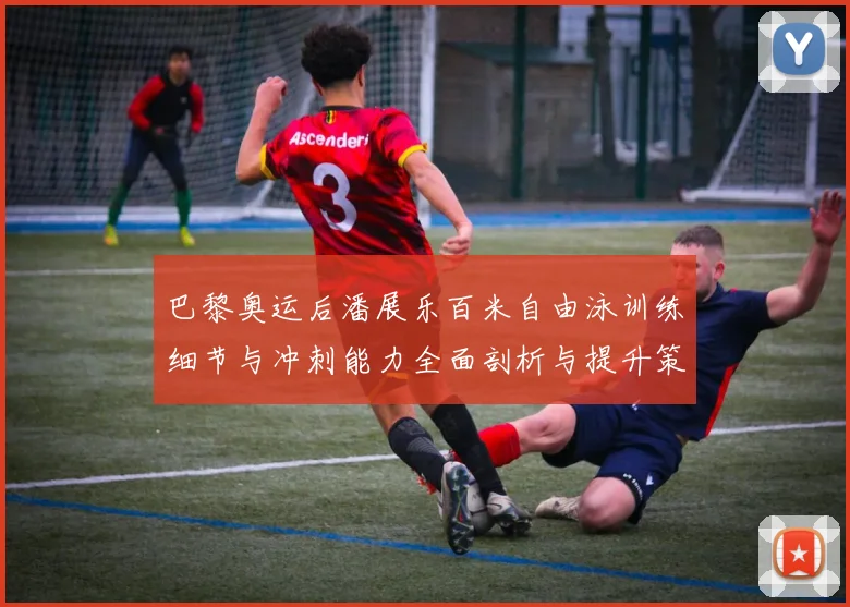 巴黎奥运后潘展乐百米自由泳训练细节与冲刺能力全面剖析与提升策略探讨